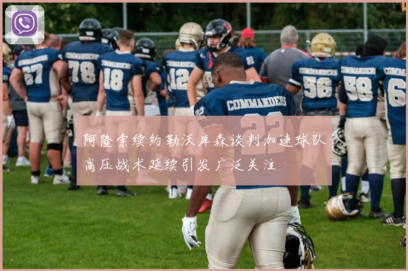 阿隆索续约勒沃库森谈判加速球队高压战术延续引发广泛关注