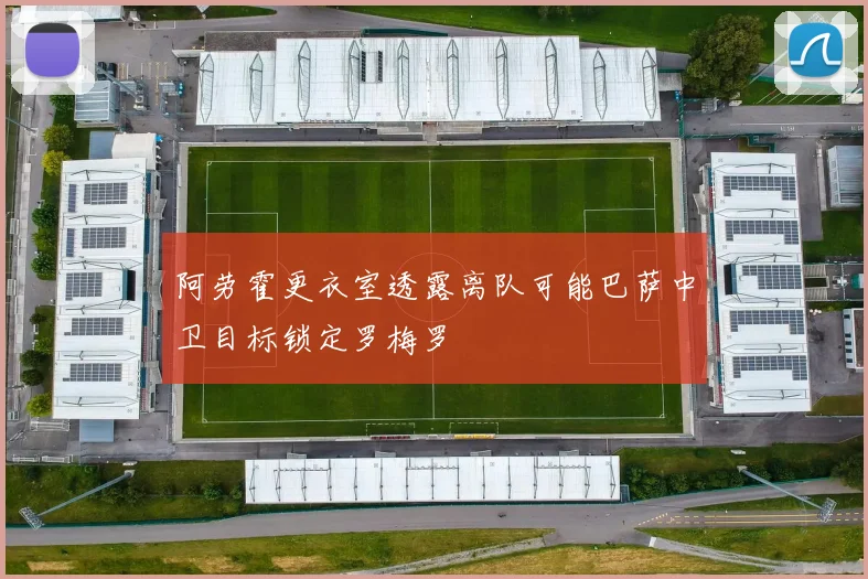 阿劳霍更衣室透露离队可能巴萨中卫目标锁定罗梅罗
