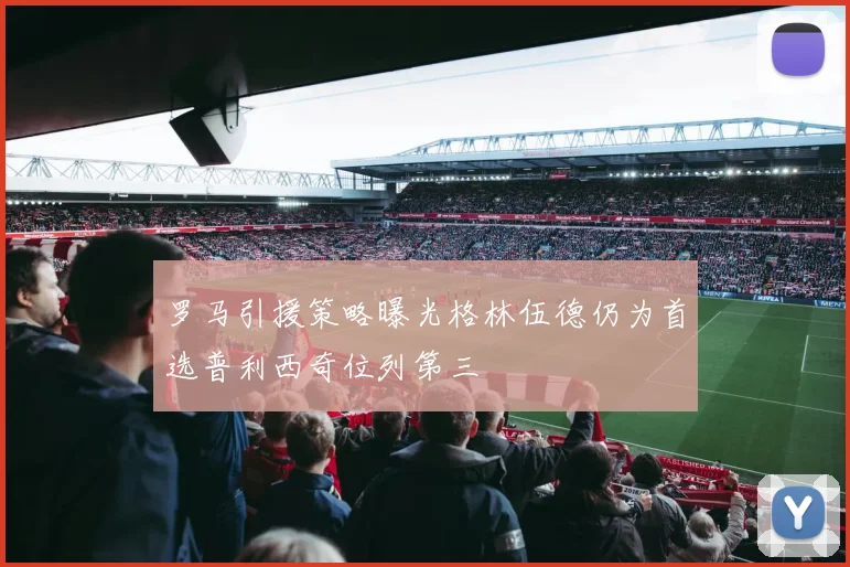罗马引援策略曝光格林伍德仍为首选普利西奇位列第三