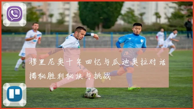 穆里尼奥十年回忆与瓜迪奥拉对话揭秘胜利秘诀与挑战