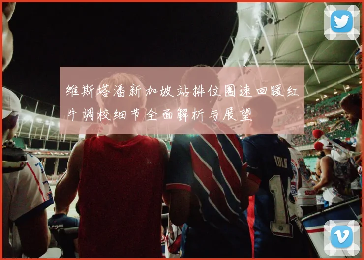 维斯塔潘新加坡站排位圈速回暖红牛调校细节全面解析与展望