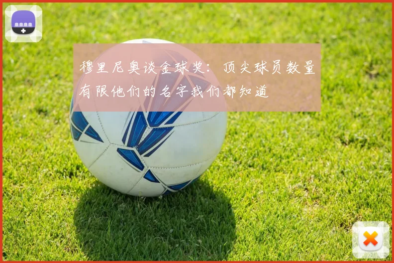 穆里尼奥谈金球奖：顶尖球员数量有限他们的名字我们都知道