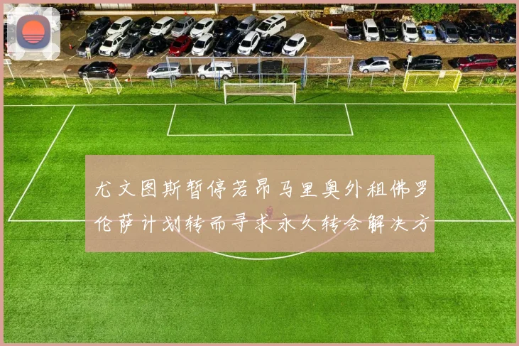 尤文图斯暂停若昂马里奥外租佛罗伦萨计划转而寻求永久转会解决方案