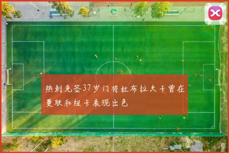 热刺免签37岁门将杜布拉夫卡曾在曼联和纽卡表现出色
