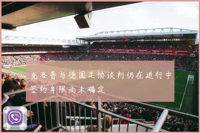 克洛普与德国足协谈判仍在进行中签约年限尚未确定