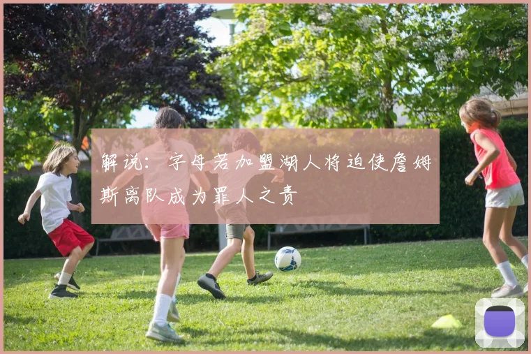 解说：字母若加盟湖人将迫使詹姆斯离队成为罪人之责