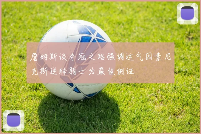 詹姆斯谈夺冠之路强调运气因素尼克斯逆转骑士为最佳例证