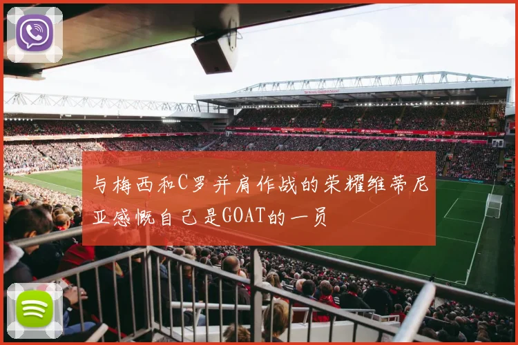 与梅西和C罗并肩作战的荣耀维蒂尼亚感慨自己是GOAT的一员