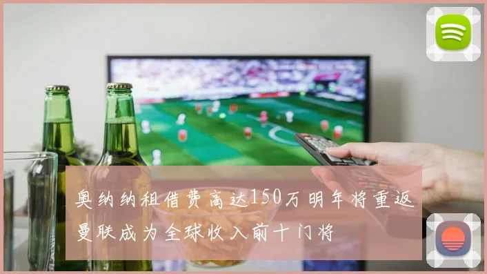 奥纳纳租借费高达150万明年将重返曼联成为全球收入前十门将