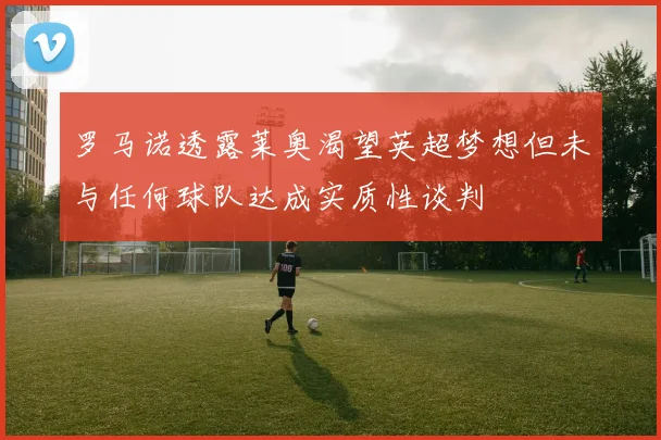 罗马诺透露莱奥渴望英超梦想但未与任何球队达成实质性谈判